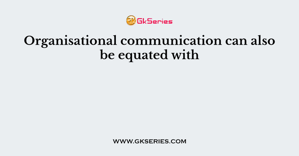 Organisational communication can also be equated with