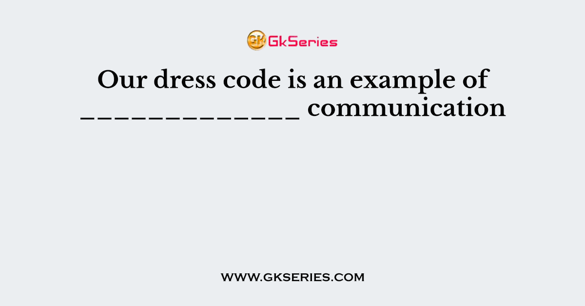 Our dress code is an example of _____________ communication