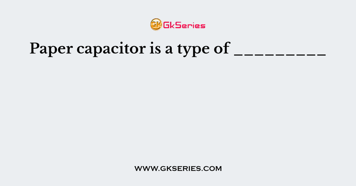 Paper capacitor is a type of _________