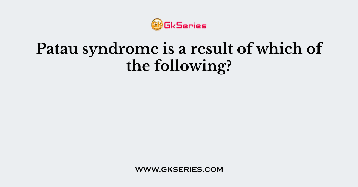 Patau syndrome is a result of which of the following?
