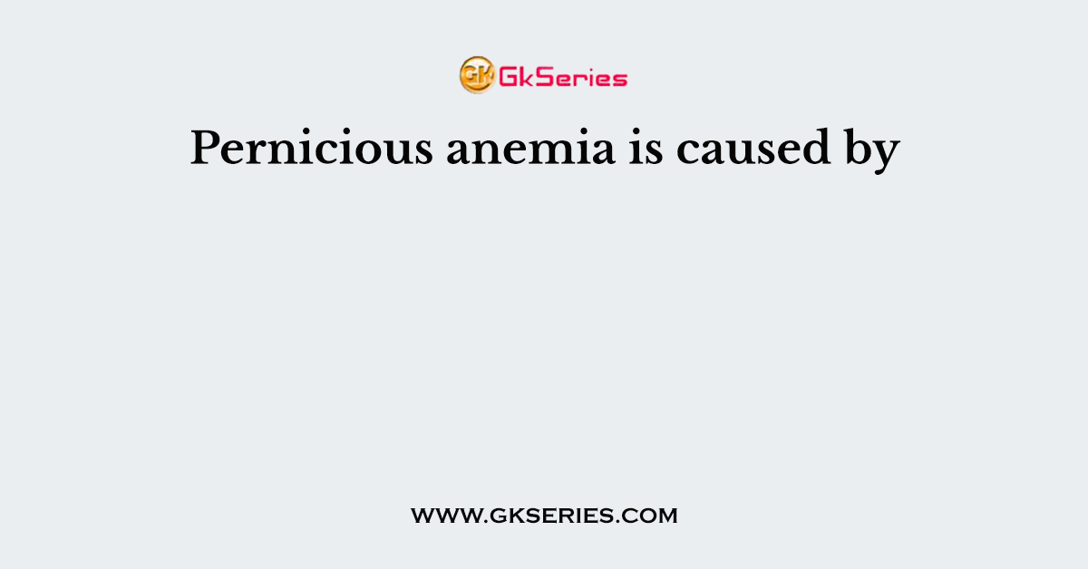 Pernicious anemia is caused by