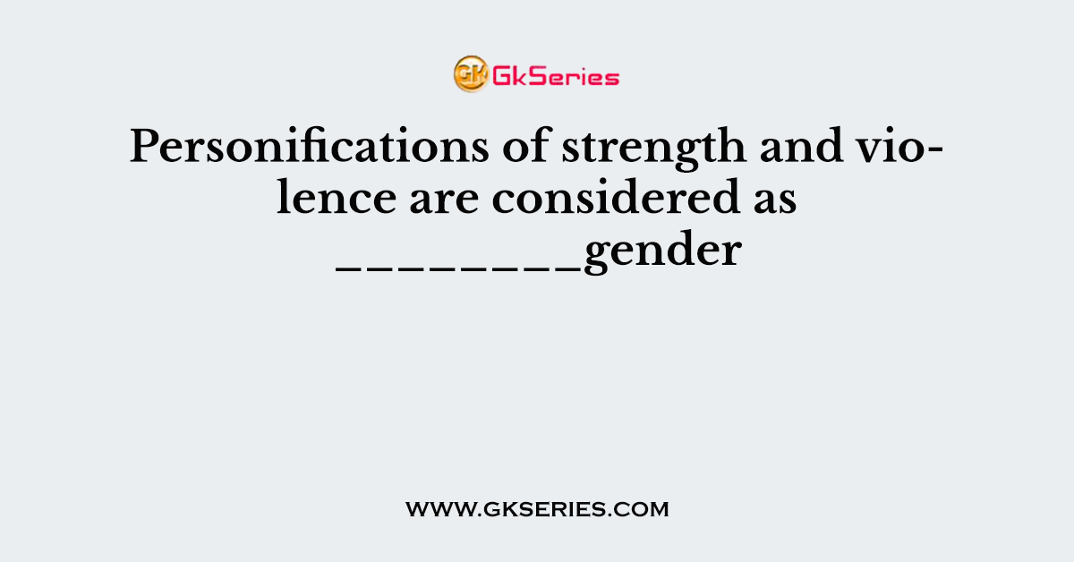 Personifications of strength and violence are considered as ________gender