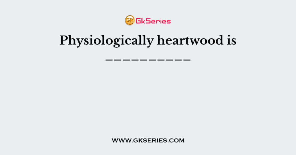 Physiologically heartwood is __________