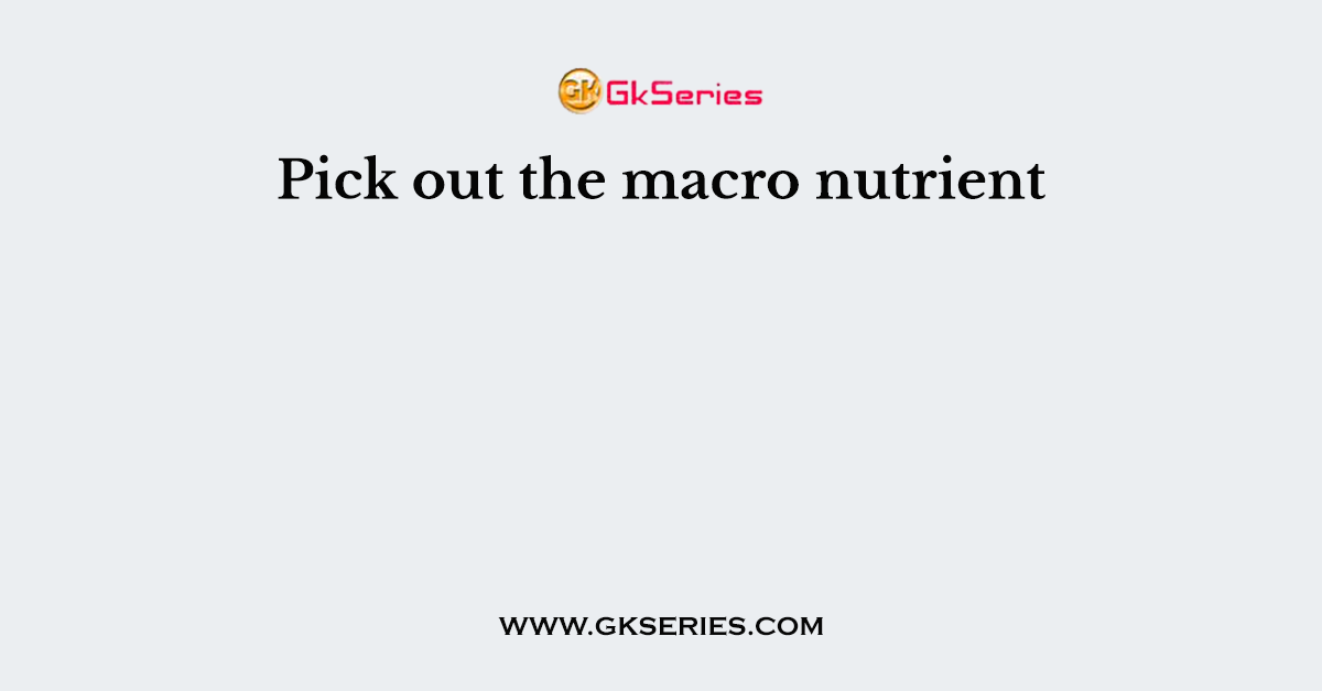 Pick out the macro nutrient