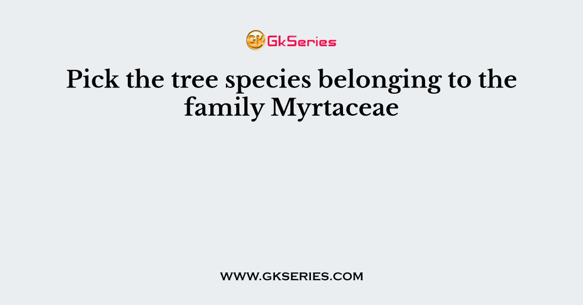 Pick the tree species belonging to the family Myrtaceae
