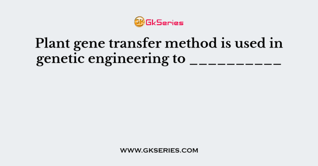 Plant Gene Transfer Method Is Used In Genetic Engineering To