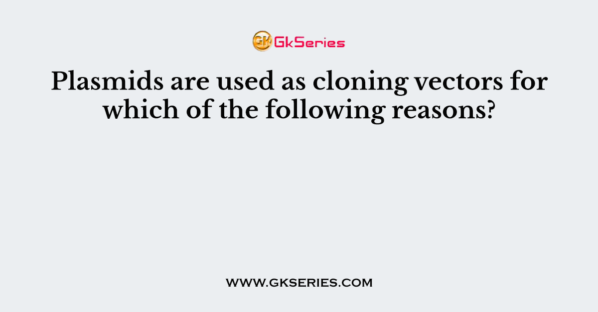 Plasmids are used as cloning vectors for which of the following reasons?