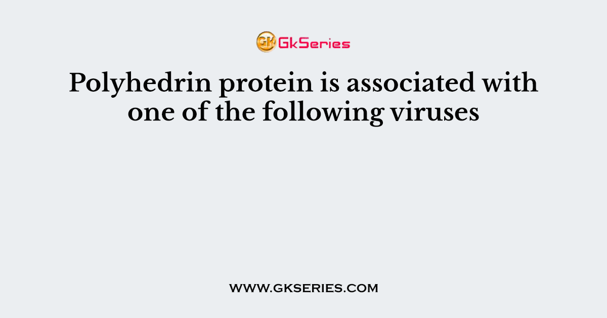 Polyhedrin protein is associated with one of the following viruses