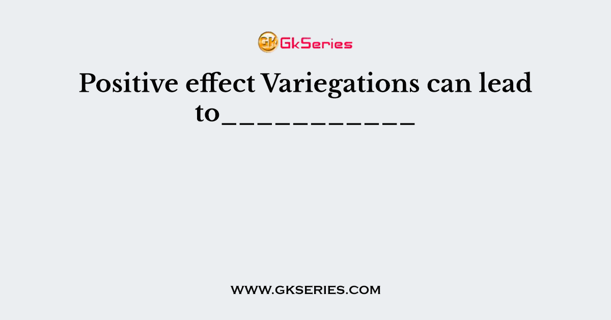 Positive effect Variegations can lead to___________