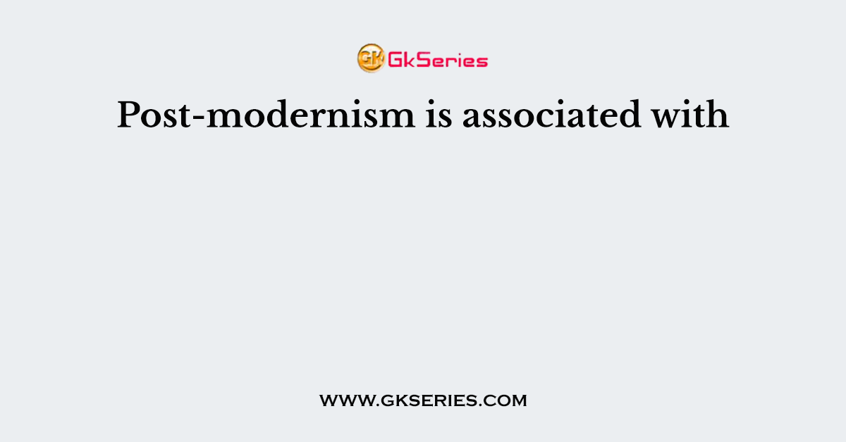 Post-modernism is associated with