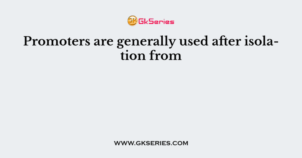 Promoters are generally used after isolation from