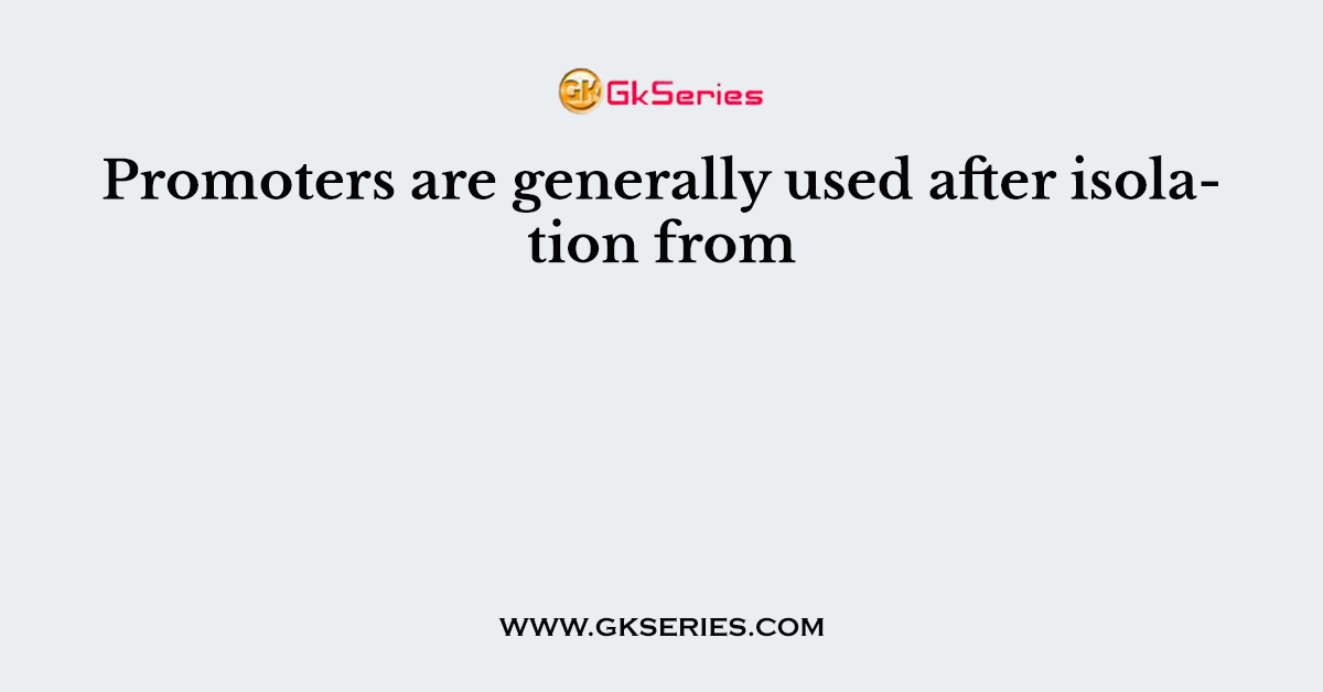 Promoters are generally used after isolation from