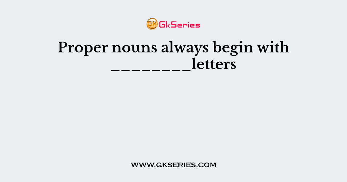 Proper nouns always begin with ________letters