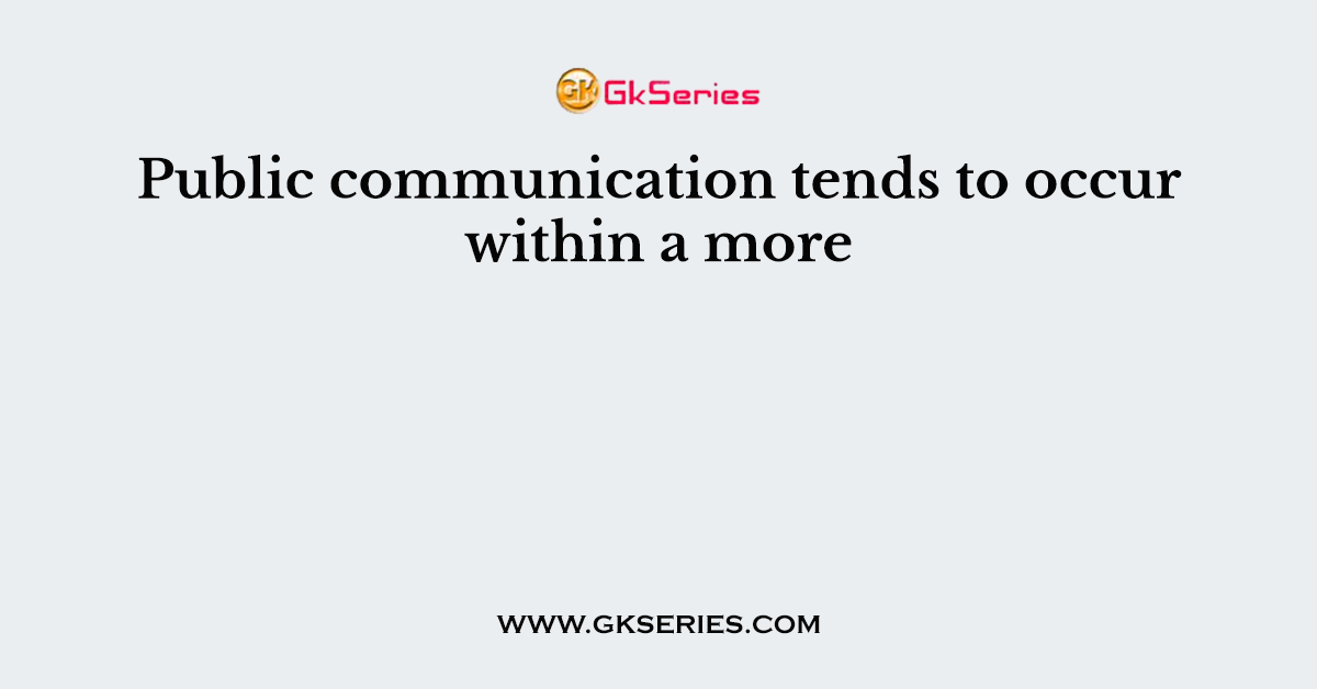 Public communication tends to occur within a more