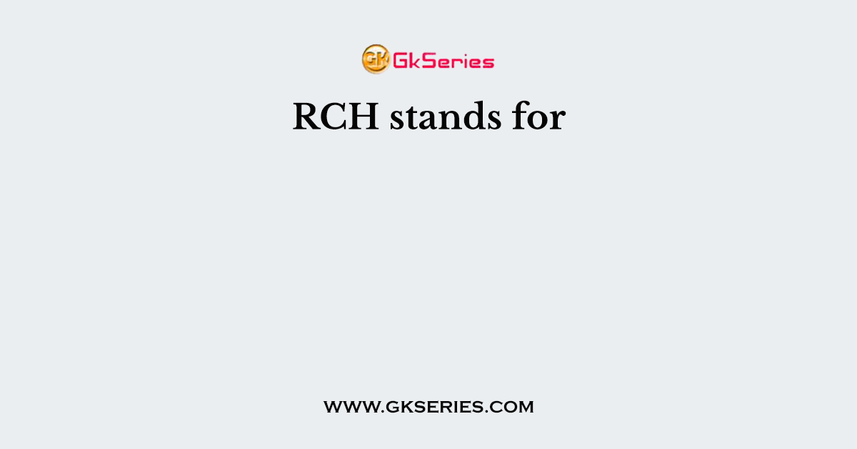 RCH stands for