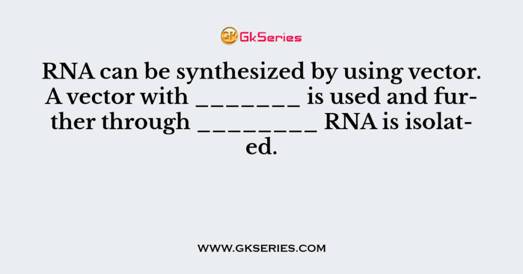 RNA can be synthesized by using vector. A vector with _______ is used and further through ________ RNA is isolated.