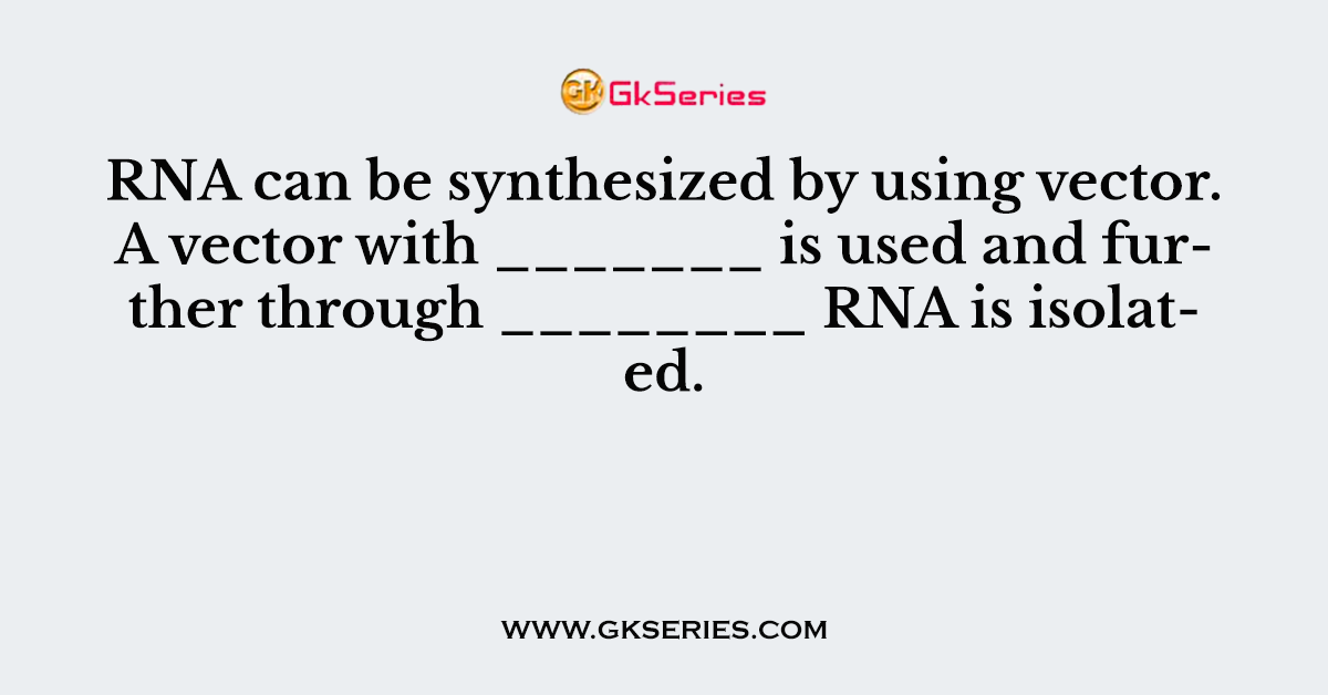 RNA can be synthesized by using vector. A vector with _______ is used and further through ________ RNA is isolated.