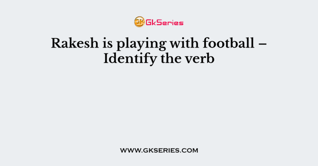 Rakesh is playing with football – Identify the verb