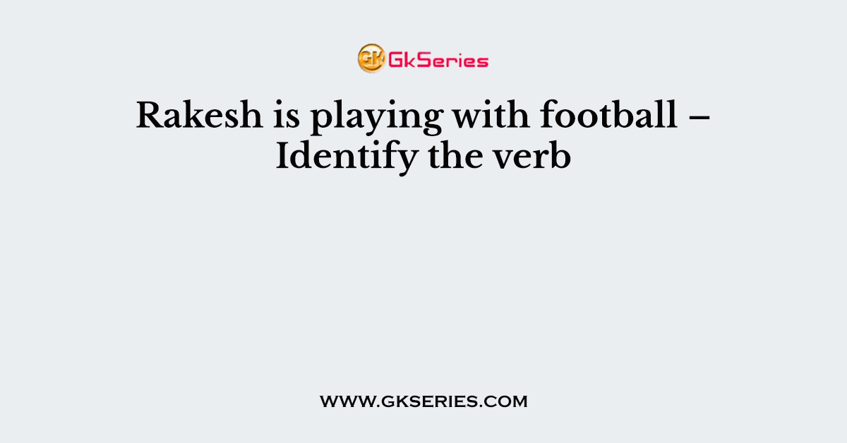 Rakesh is playing with football – Identify the verb