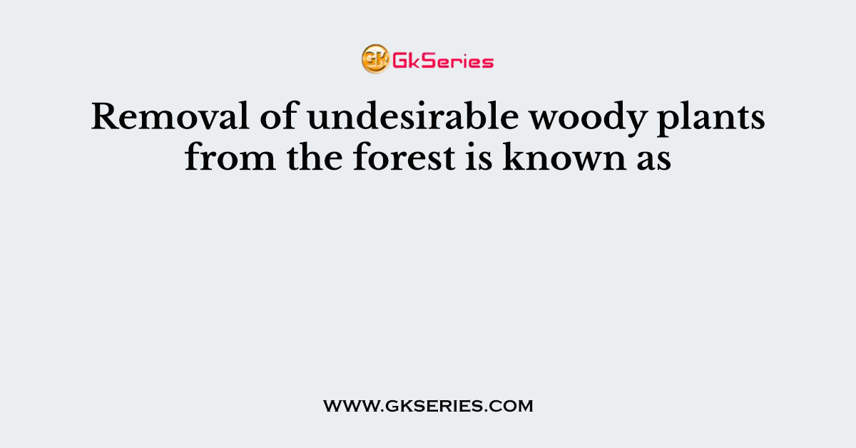 Removal of undesirable woody plants from the forest is known as