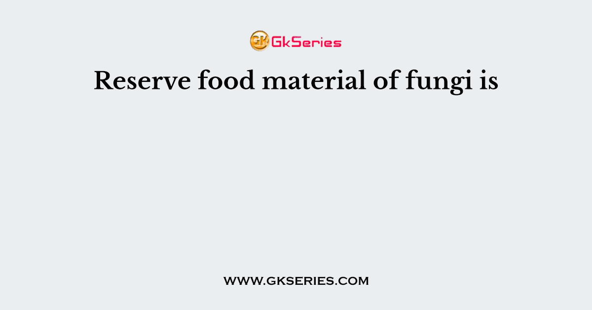 Reserve food material of fungi is