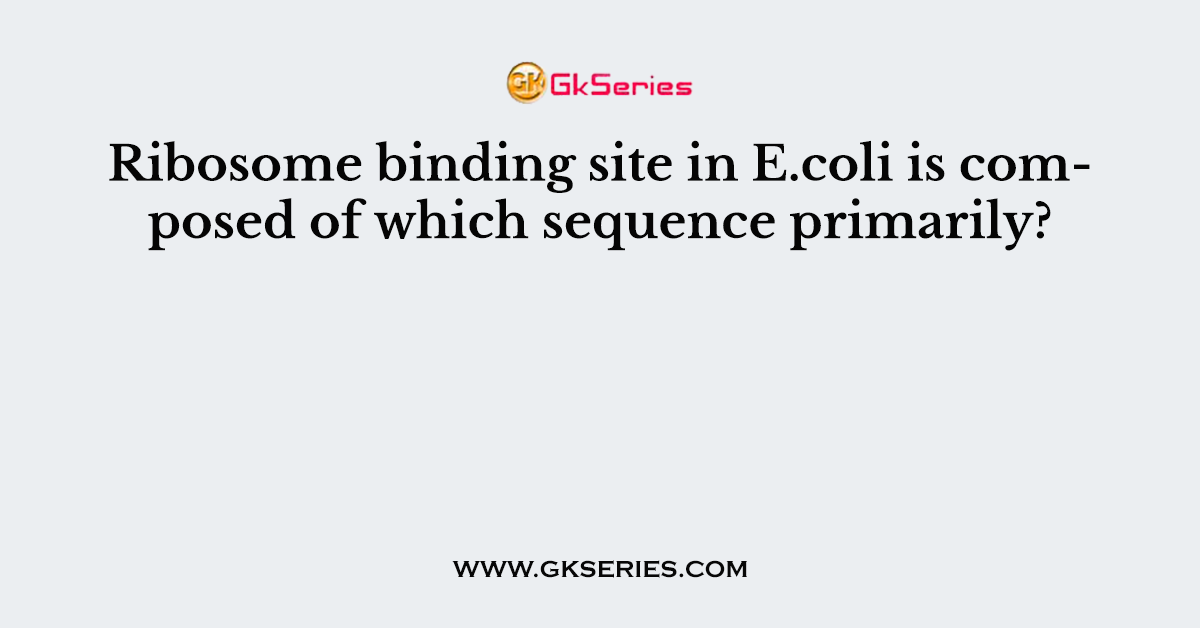 Ribosome binding site in E.coli is composed of which sequence primarily?