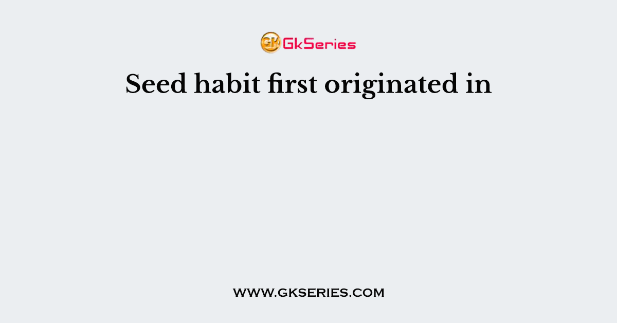 Seed habit first originated in