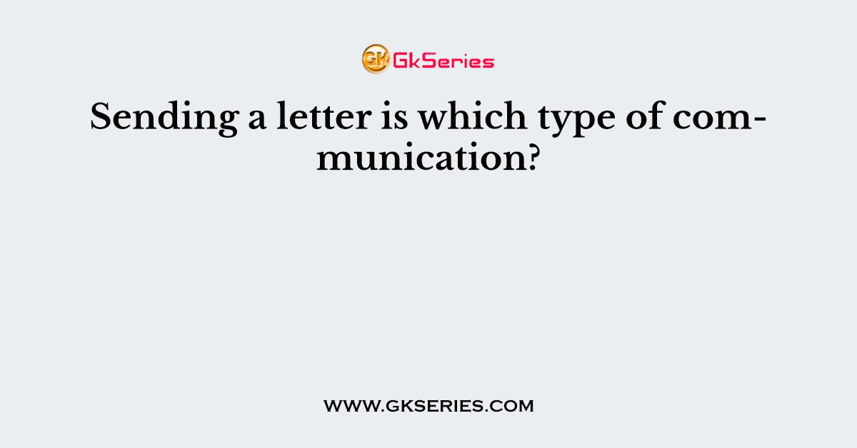 Sending a letter is which type of communication?