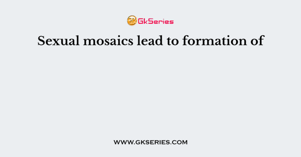 Sexual mosaics lead to formation of