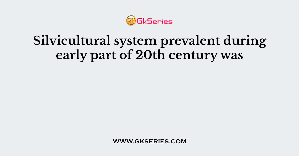 Silvicultural system prevalent during early part of 20th century was