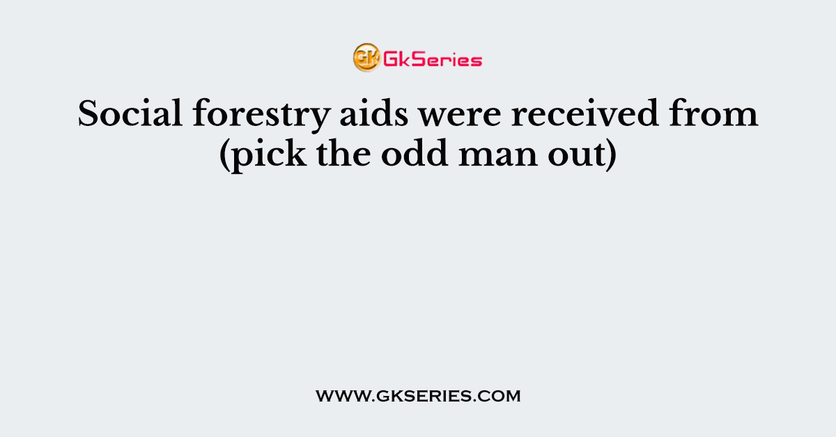 Social forestry aids were received from (pick the odd man out)