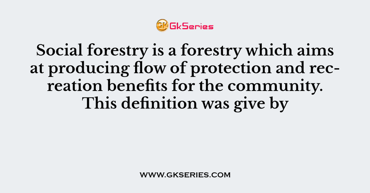 Social forestry is a forestry which aims at producing flow of protection and recreation benefits for the community. This definition was give by