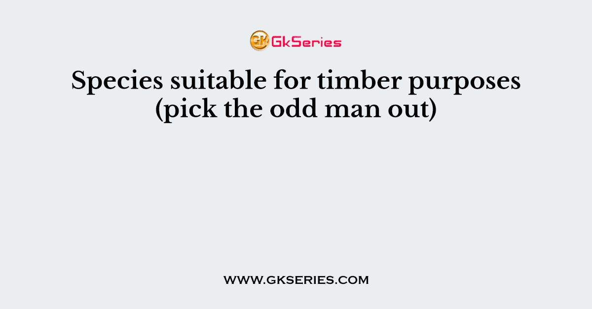 Species suitable for timber purposes (pick the odd man out)