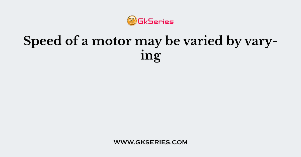 Speed of a motor may be varied by varying