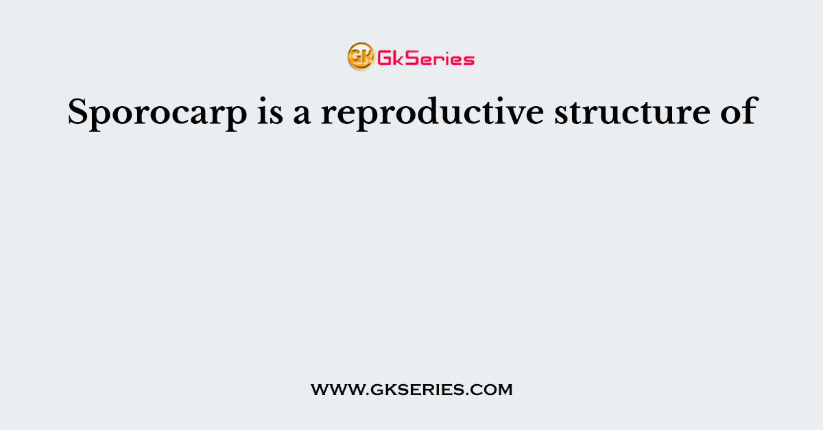 Sporocarp is a reproductive structure of