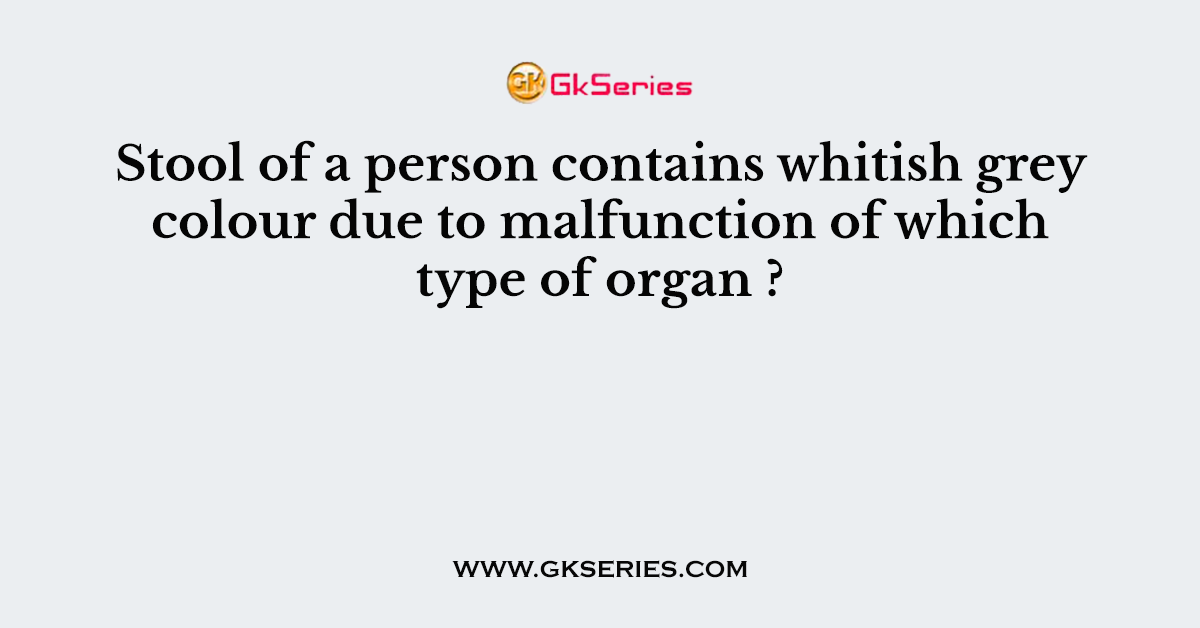 Stool of a person contains whitish grey colour due to malfunction of which type of organ ?
