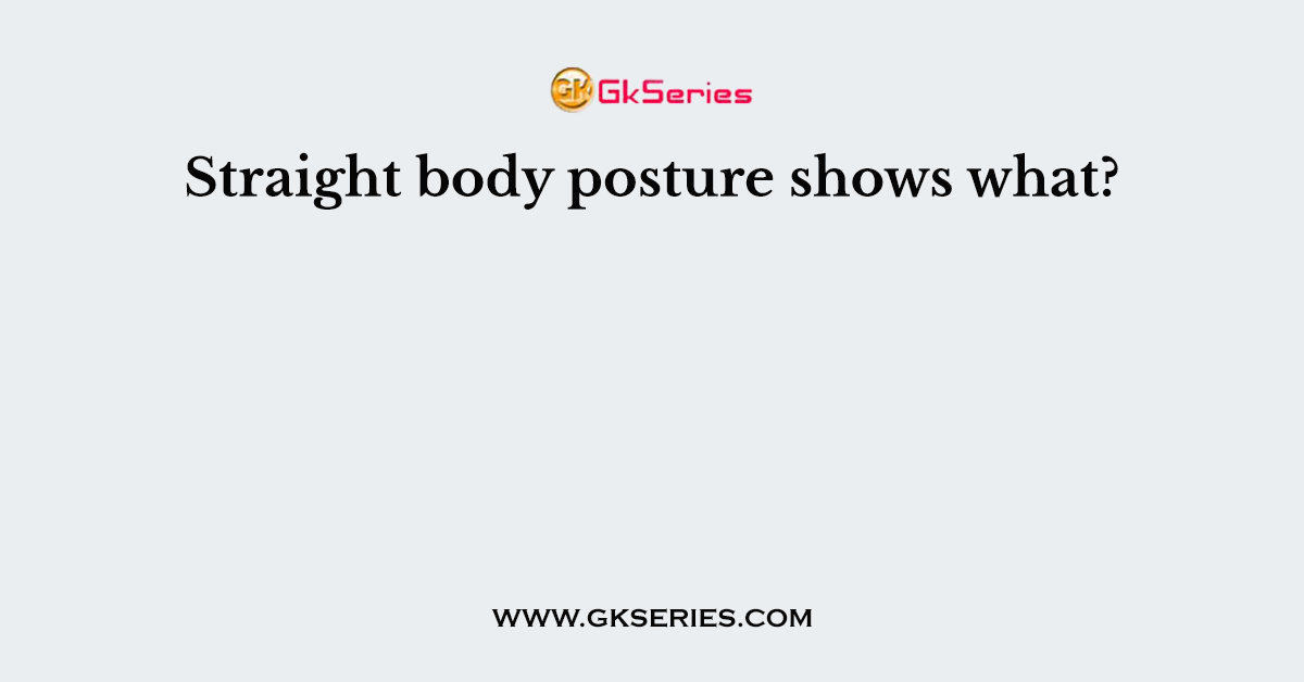 Straight body posture shows what?