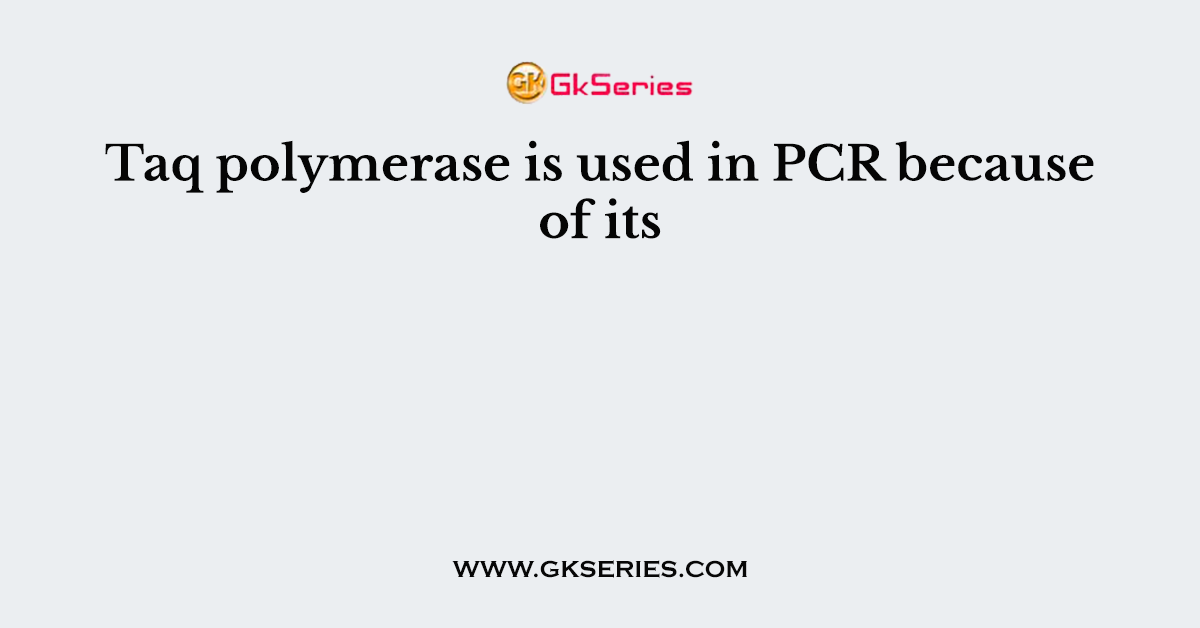 Taq polymerase is used in PCR because of its