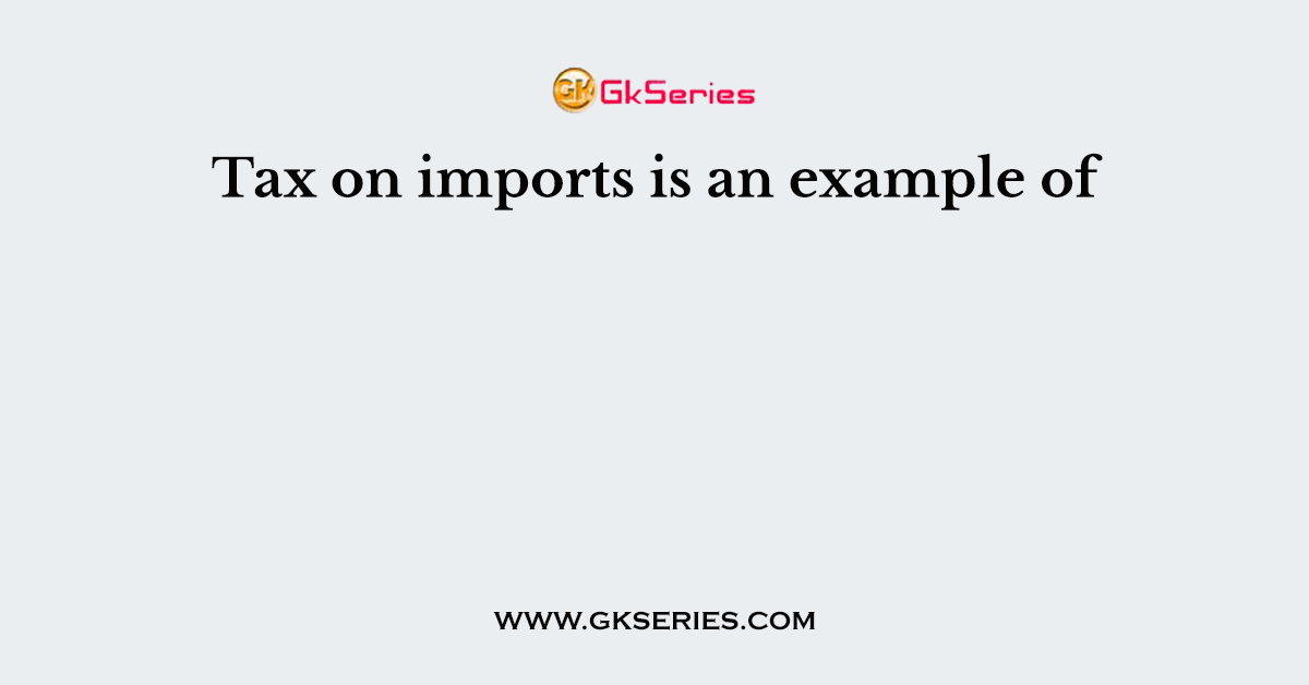 Tax on imports is an example of