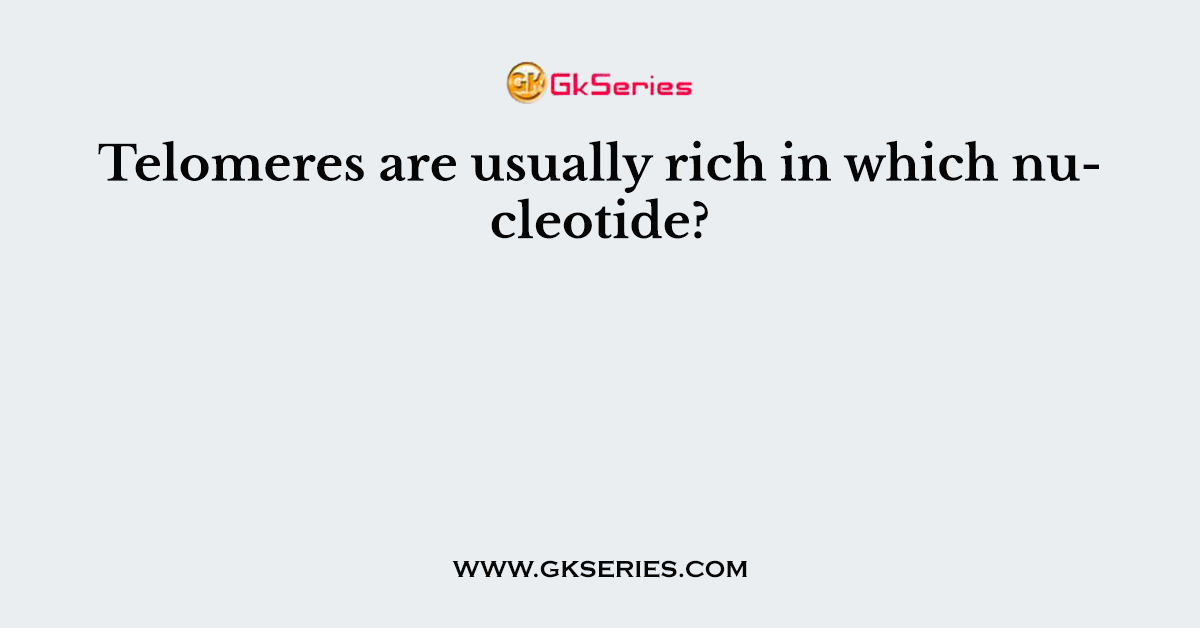 Telomeres are usually rich in which nucleotide?