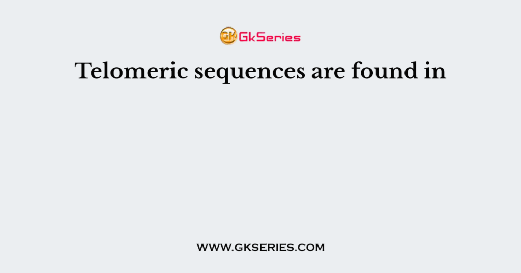 Telomeric sequences are found in