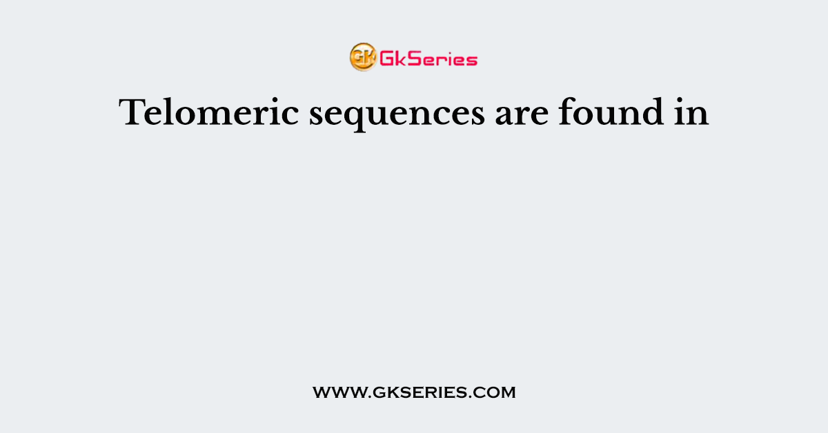 Telomeric sequences are found in