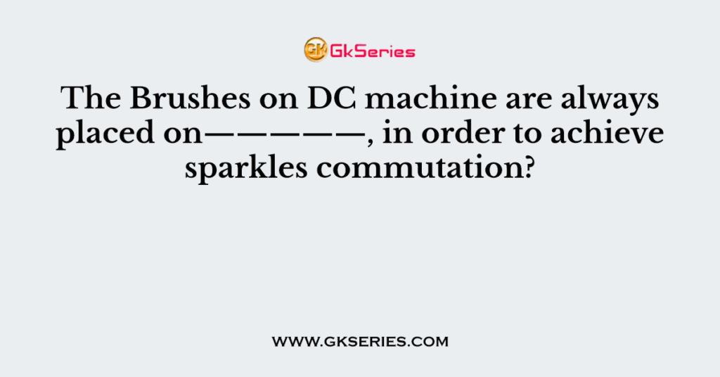 The Brushes on DC machine are always placed on—————, in order to achieve sparkles commutation?