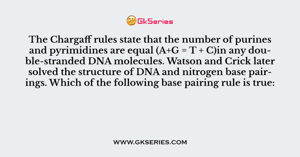 The Chargaff rules state that the number of purines and pyrimidines are equal (A+G = T + C)in any double-stranded DNA molecules