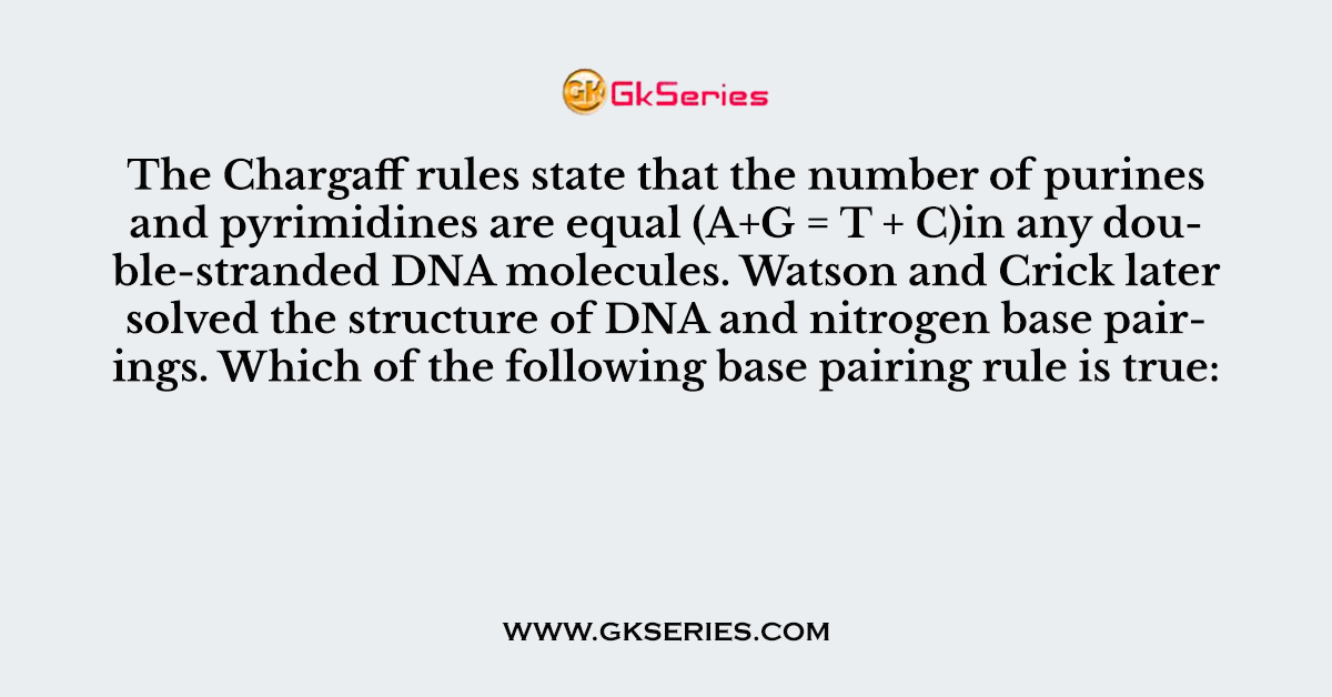The Chargaff rules state that the number of purines and pyrimidines are equal (A+G = T + C)in any double-stranded DNA molecules