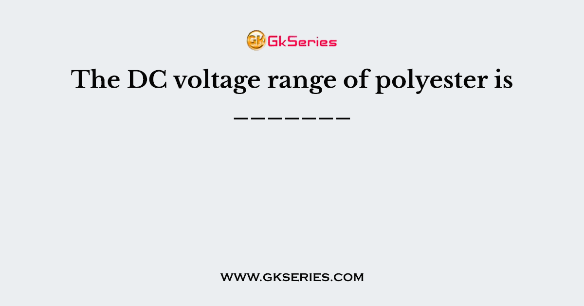 The DC voltage range of polyester is _______