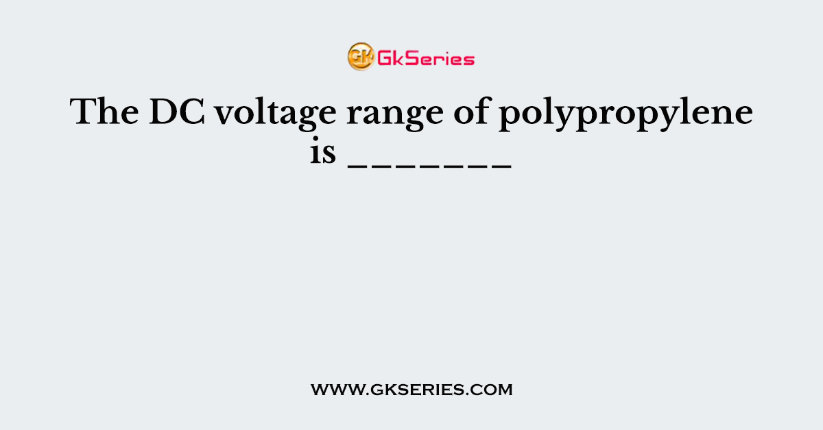 The DC voltage range of polypropylene is _______