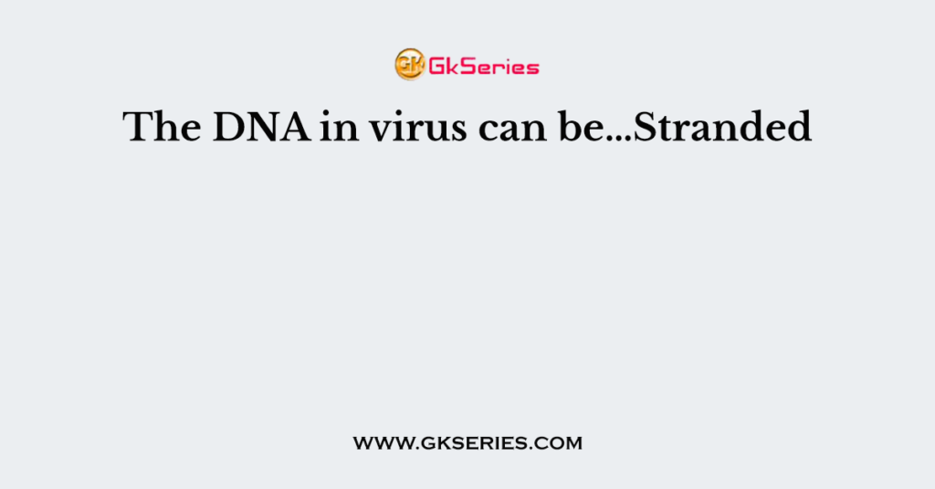 The DNA in virus can be…Stranded