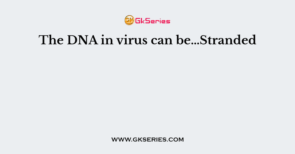 The DNA in virus can be…Stranded