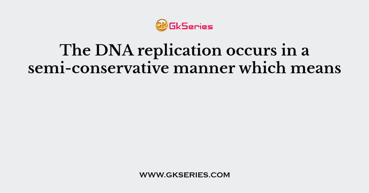 The DNA replication occurs in a semi-conservative manner which means